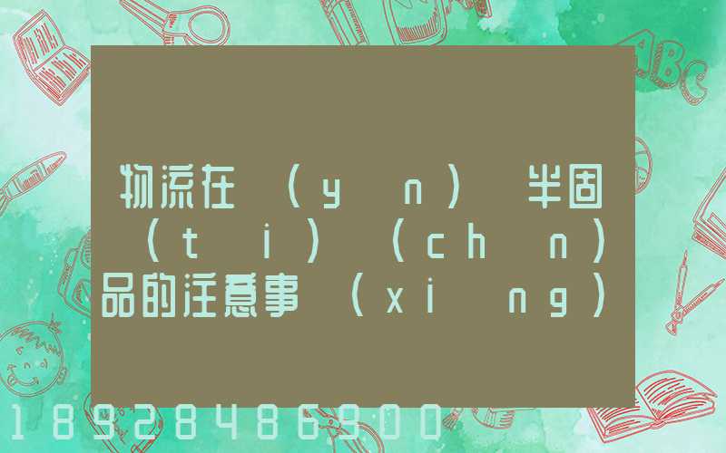 物流在運(yùn)輸半固態(tài)產(chǎn)品的注意事項(xiàng)