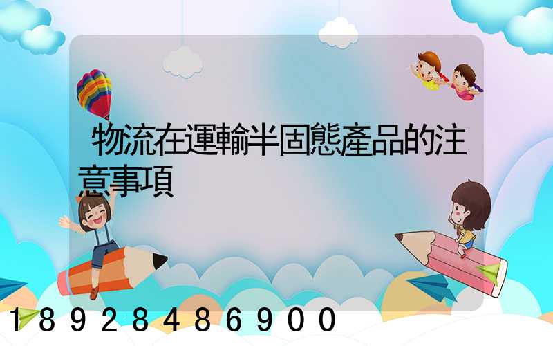 物流在運輸半固態產品的注意事項