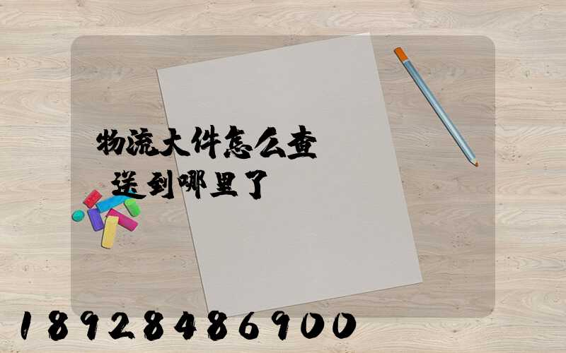 物流大件怎么查運(yùn)送到哪里了