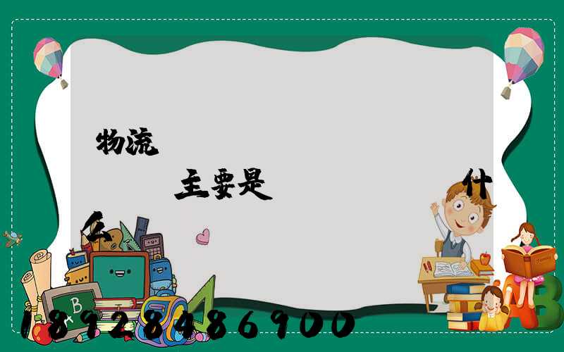 物流專(zhuān)業(yè)主要是學(xué)什么