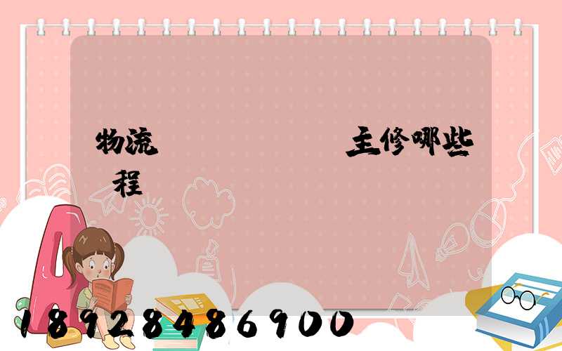 物流專業(yè)主修哪些課程