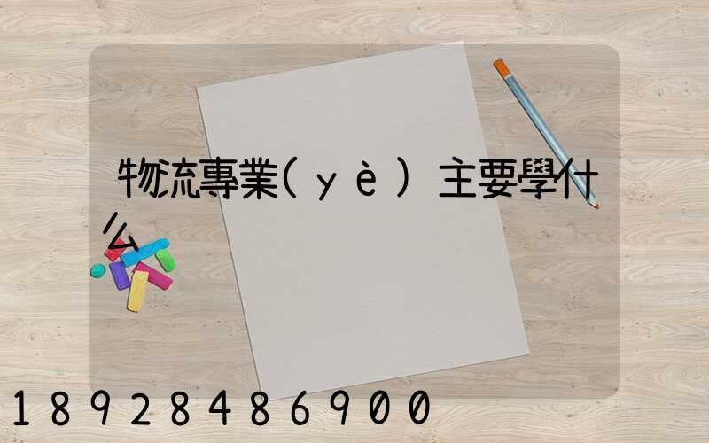 物流專業(yè)主要學什么