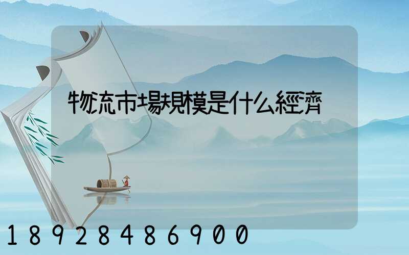 物流市場規模是什么經濟