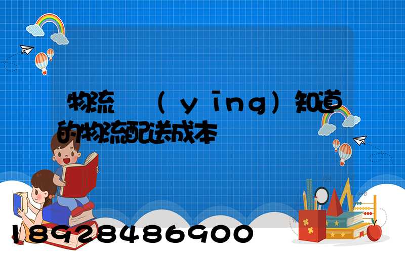 物流師應(yīng)知道的物流配送成本