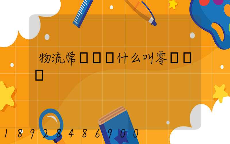 物流常見問題什么叫零擔運輸