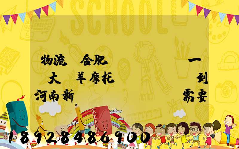 物流從合肥運(yùn)一輛大綿羊摩托車(chē)到河南新鄉(xiāng)需要多少錢(qián)要準(zhǔn)確的,高分...