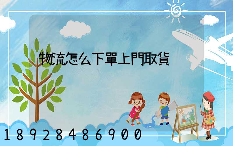 物流怎么下單上門取貨