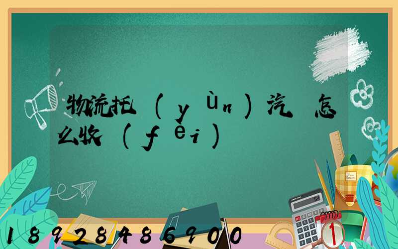 物流托運(yùn)汽車怎么收費(fèi)