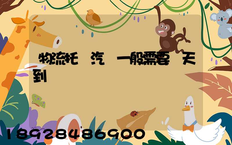 物流托運汽車一般需要幾天到達