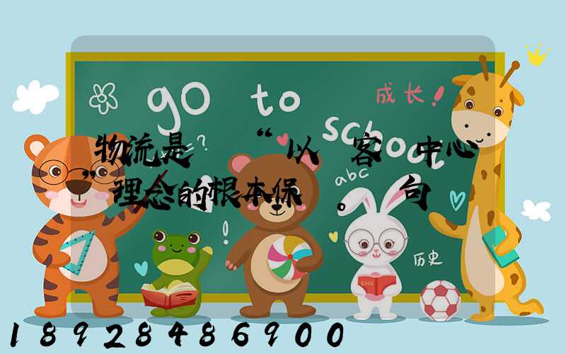 物流是實現“以顧客為中心”理念的根本保證。這句話對嗎