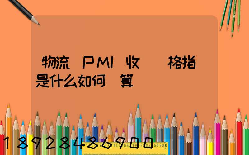 物流業PMI收費價格指數是什么如何計算