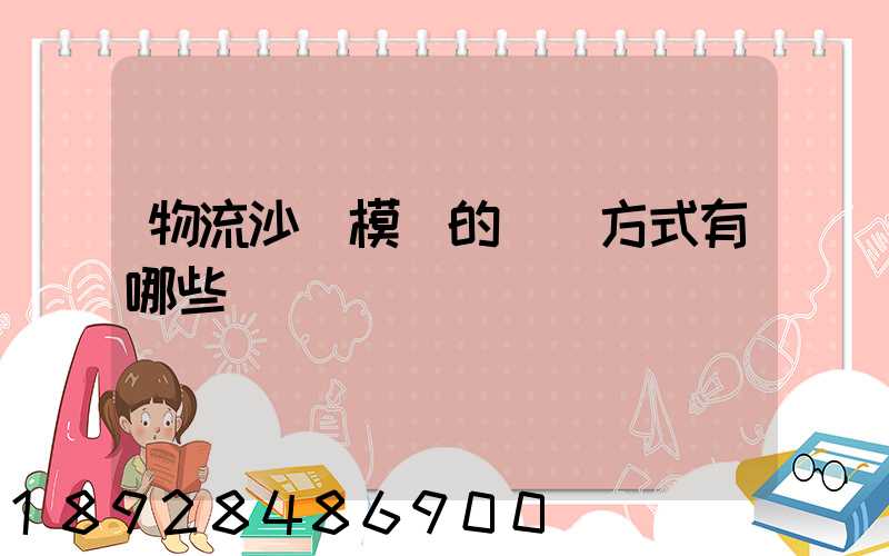 物流沙盤模擬的運輸方式有哪些