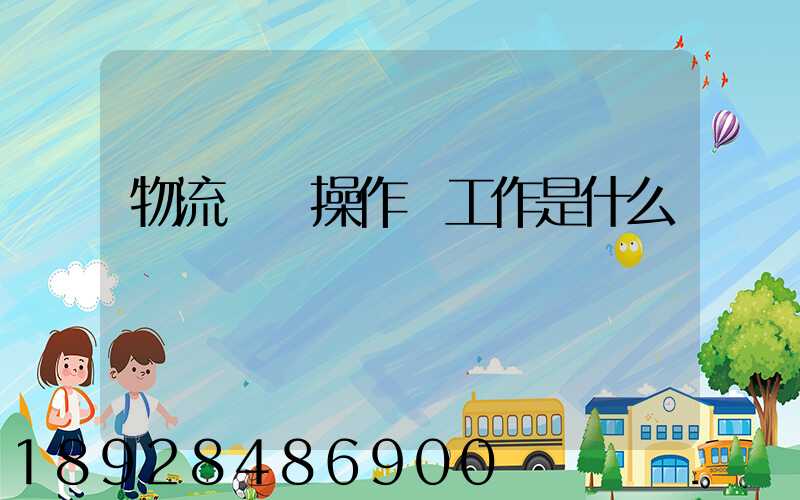 物流現場操作員工作是什么