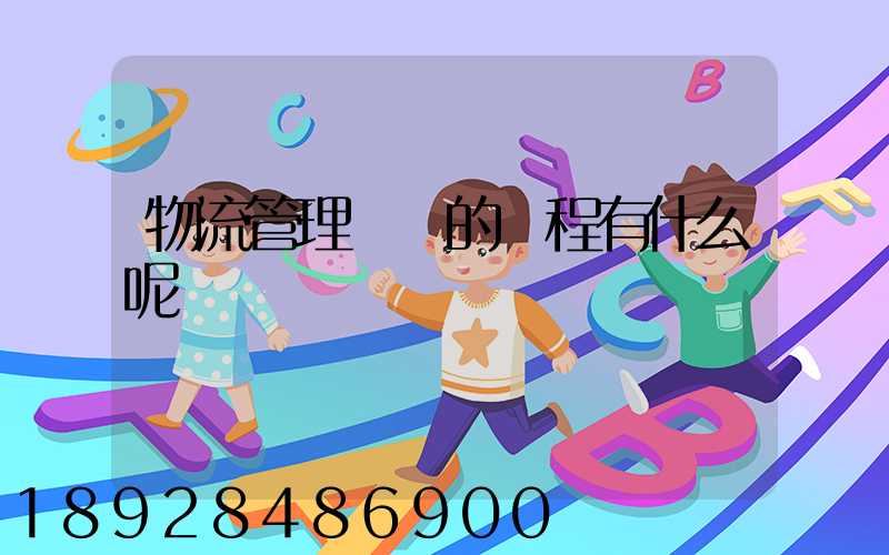 物流管理專業的課程有什么呢