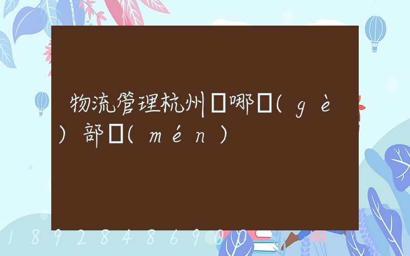 物流管理杭州歸哪個(gè)部門(mén)