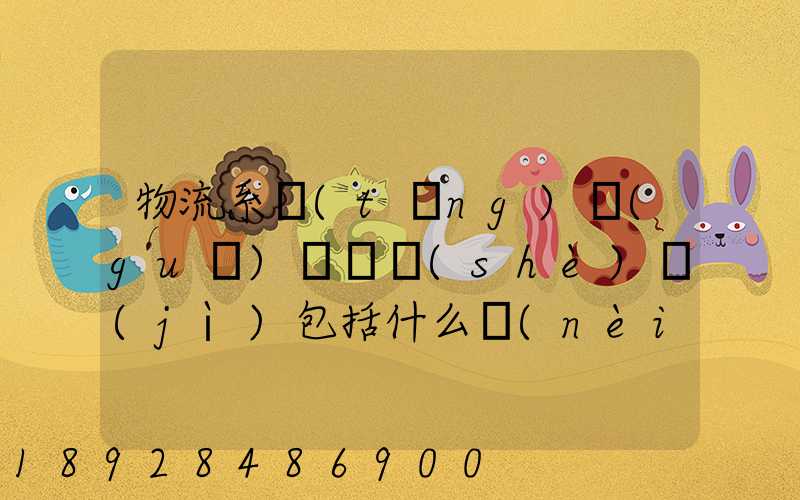 物流系統(tǒng)規(guī)劃與設(shè)計(jì)包括什么內(nèi)容