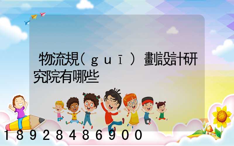 物流規(guī)劃設計研究院有哪些