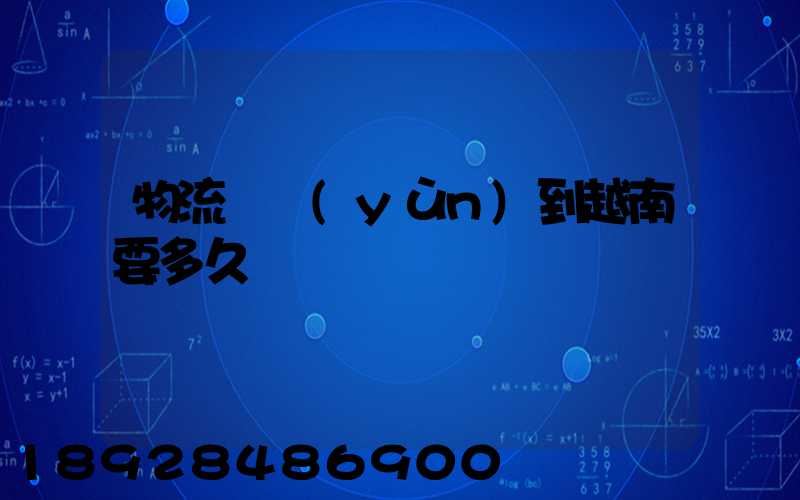 物流貨運(yùn)到越南要多久