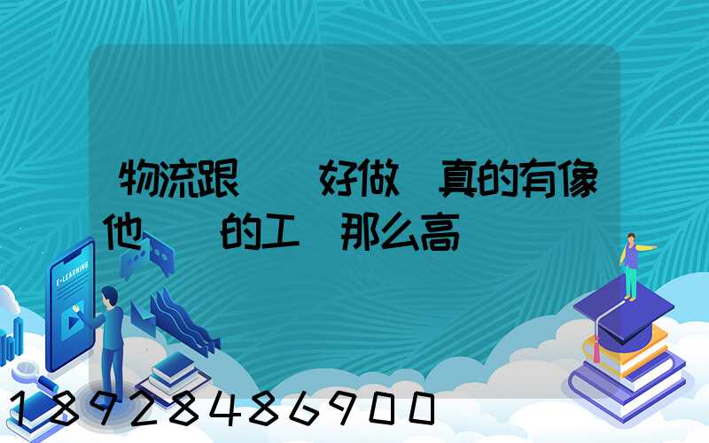 物流跟車員好做嗎真的有像他們說的工資那么高嗎