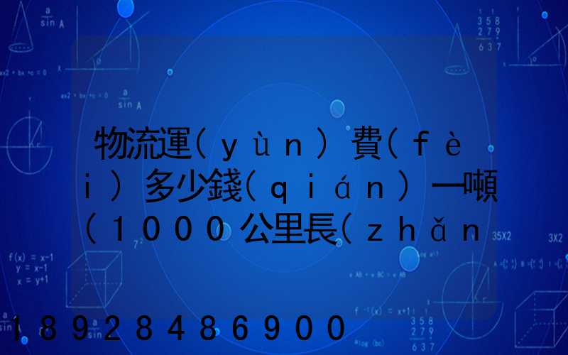 物流運(yùn)費(fèi)多少錢(qián)一噸(1000公里長(zhǎng)途貨運(yùn)多少錢(qián))