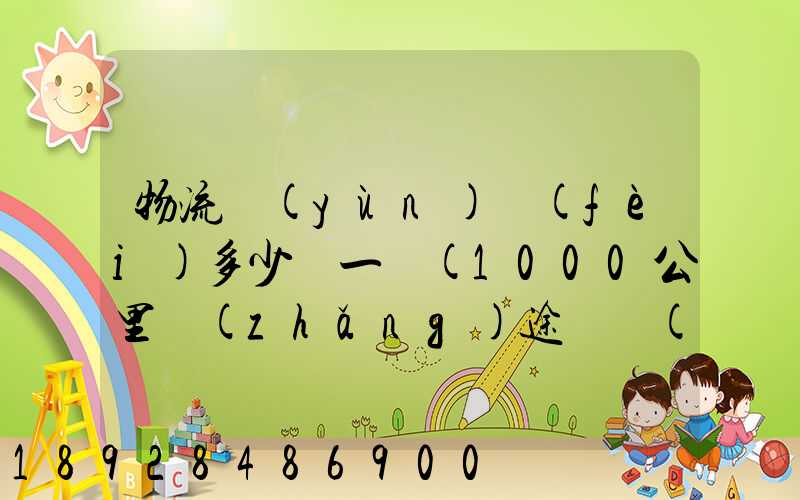 物流運(yùn)費(fèi)多少錢一噸(1000公里長(zhǎng)途貨運(yùn)多少錢)