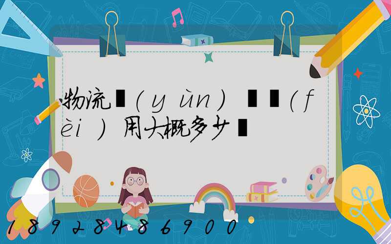 物流運(yùn)車費(fèi)用大概多少錢