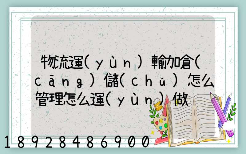 物流運(yùn)輸加倉(cāng)儲(chǔ)怎么管理怎么運(yùn)做