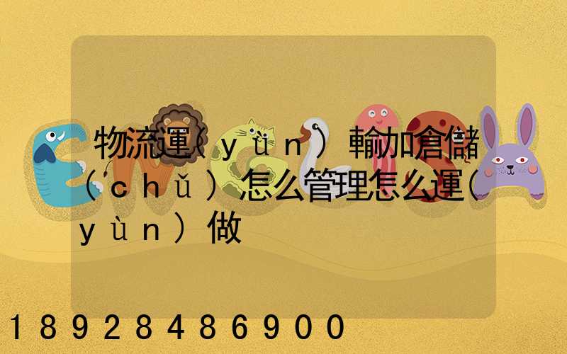 物流運(yùn)輸加倉儲(chǔ)怎么管理怎么運(yùn)做