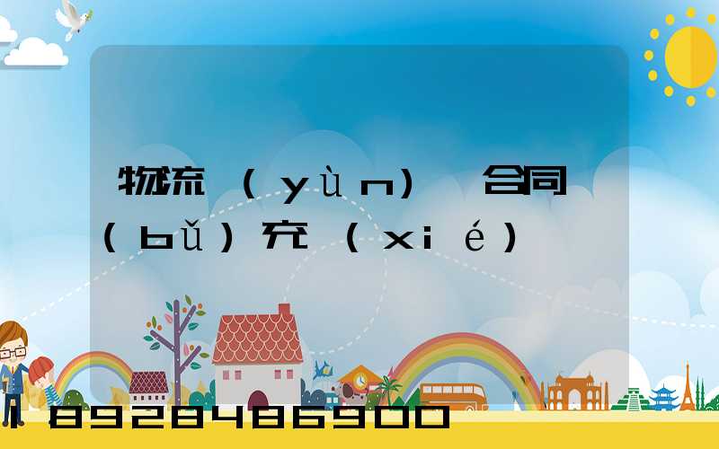 物流運(yùn)輸合同補(bǔ)充協(xié)議