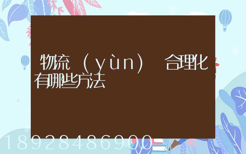 物流運(yùn)輸合理化有哪些方法
