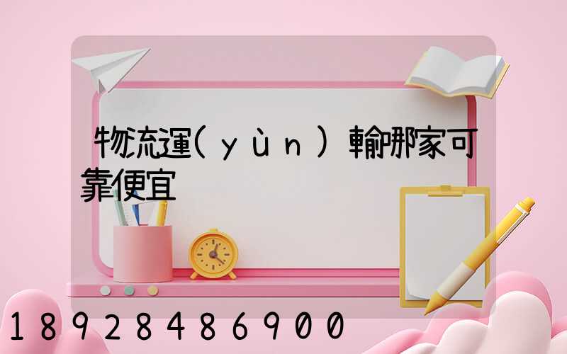 物流運(yùn)輸哪家可靠便宜