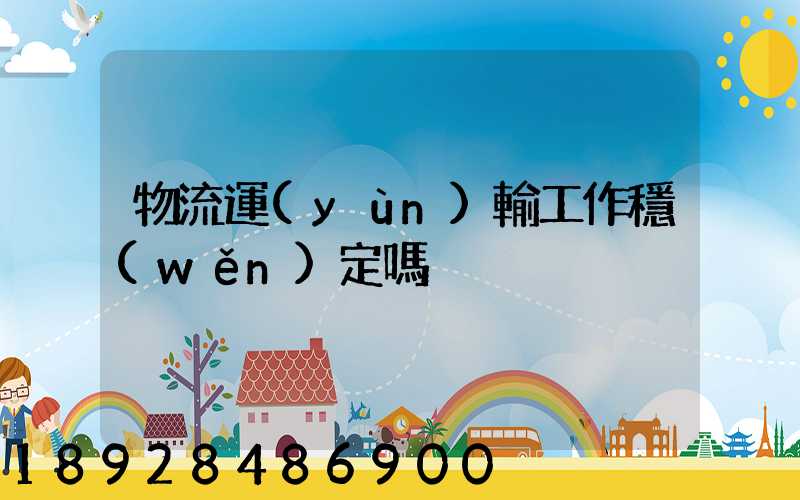 物流運(yùn)輸工作穩(wěn)定嗎