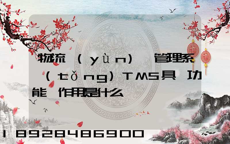 物流運(yùn)輸管理系統(tǒng)TMS具體功能與作用是什么