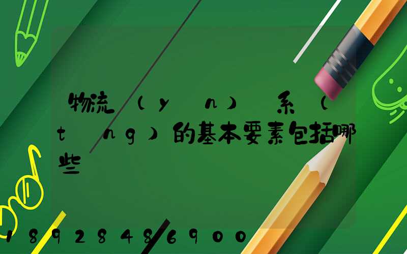 物流運(yùn)輸系統(tǒng)的基本要素包括哪些