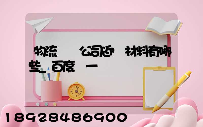 物流運輸公司迎檢材料有哪些_百度問一問