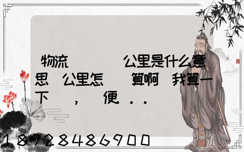 物流運輸時噸公里是什么意思噸公里怎樣計算啊幫我算一下這題,順便...
