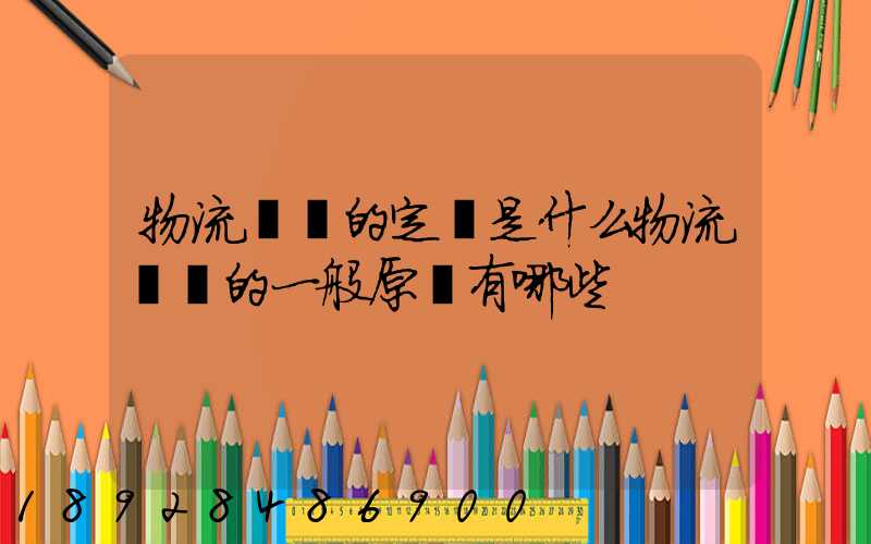 物流運輸的定義是什么物流運輸的一般原則有哪些