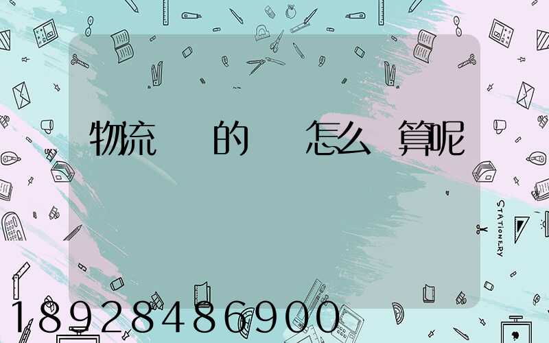 物流運輸的運費怎么計算呢