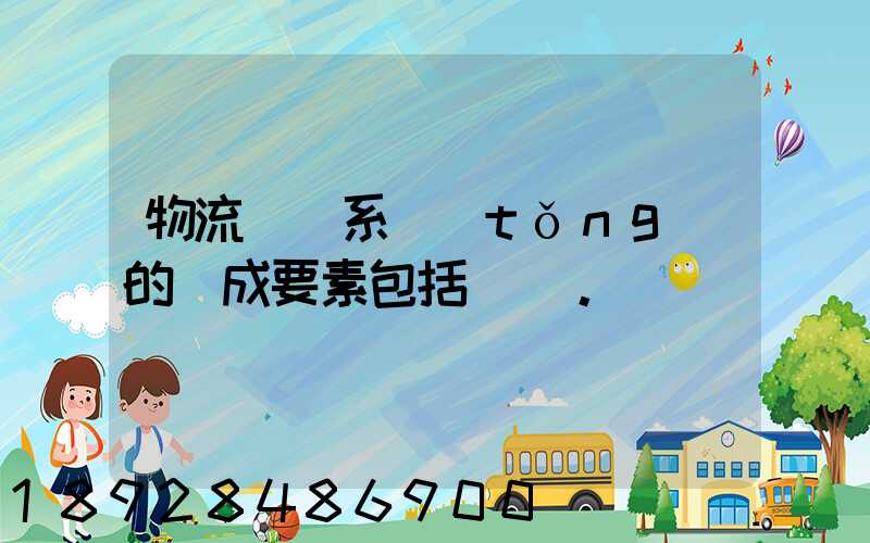 物流運輸系統(tǒng)的構成要素包括()。