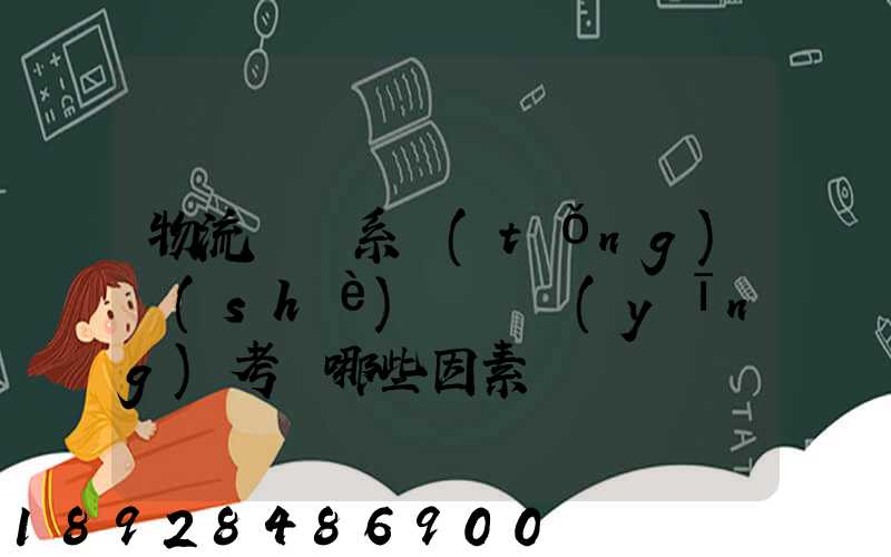 物流運輸系統(tǒng)設(shè)計時應(yīng)考慮哪些因素