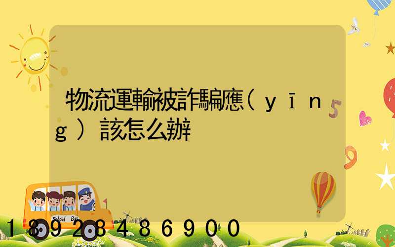 物流運輸被詐騙應(yīng)該怎么辦