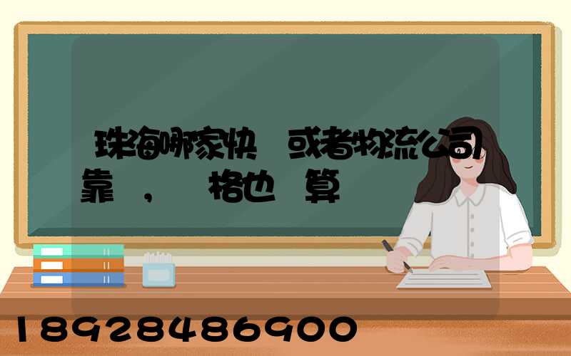 珠海哪家快遞或者物流公司靠譜,價格也劃算