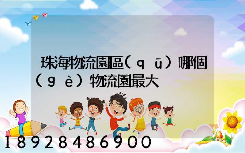 珠海物流園區(qū)哪個(gè)物流園最大