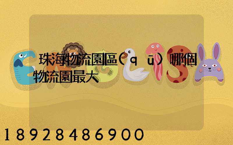 珠海物流園區(qū)哪個物流園最大