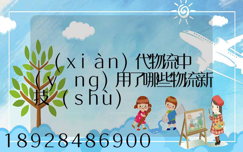 現(xiàn)代物流中應(yīng)用了哪些物流新技術(shù)