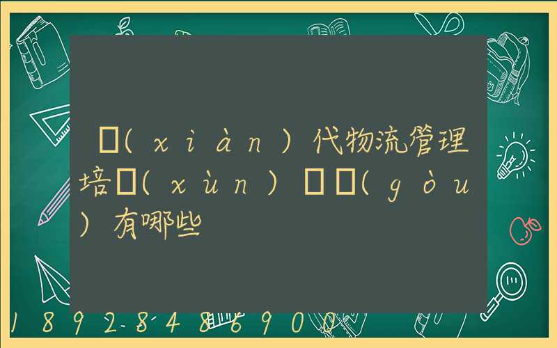 現(xiàn)代物流管理培訓(xùn)機構(gòu)有哪些