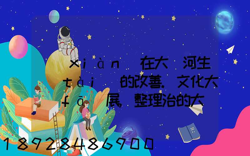 現(xiàn)在大運河生態(tài)的改善.文化大發(fā)展,整理治的大運河會起到什么積極作用...