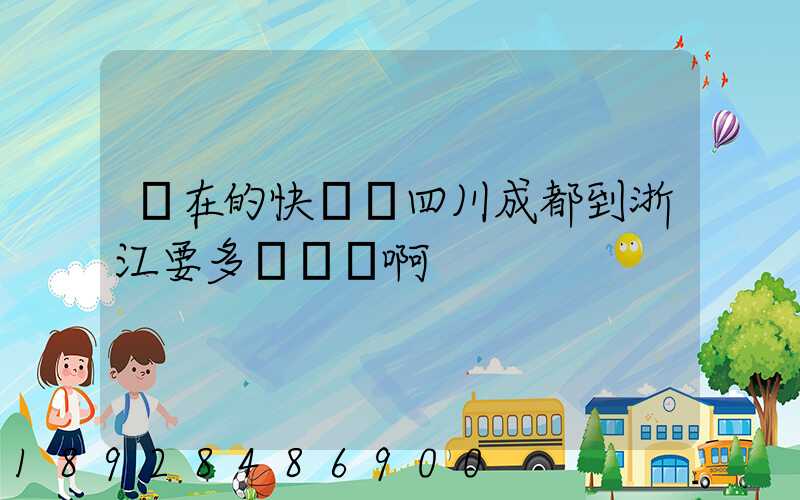 現在的快遞從四川成都到浙江要多長時間啊