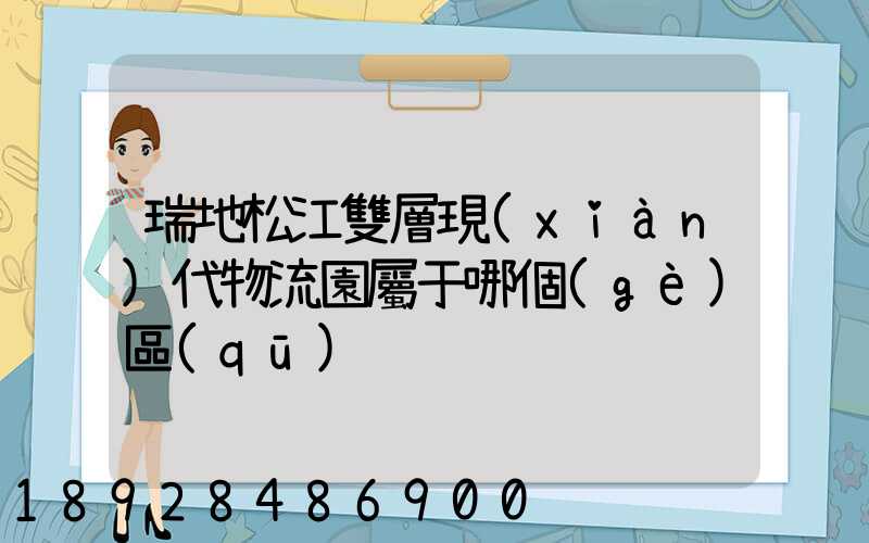 瑞地松江雙層現(xiàn)代物流園屬于哪個(gè)區(qū)