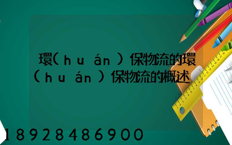 環(huán)保物流的環(huán)保物流的概述